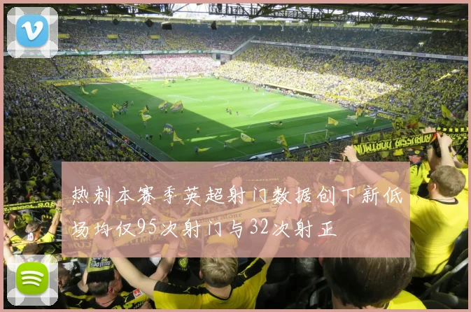 热刺本赛季英超射门数据创下新低场均仅95次射门与32次射正