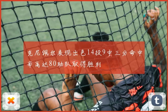 克尼佩尔表现出色14投9中三分命中率高达80助队取得胜利