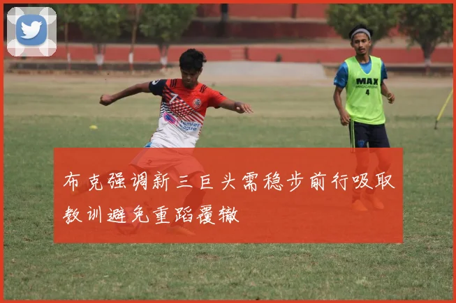 布克强调新三巨头需稳步前行吸取教训避免重蹈覆辙