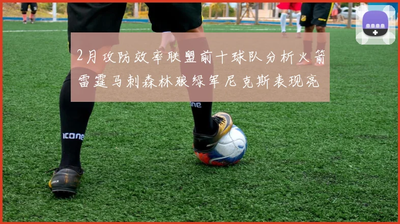2月攻防效率联盟前十球队分析火箭雷霆马刺森林狼绿军尼克斯表现亮眼