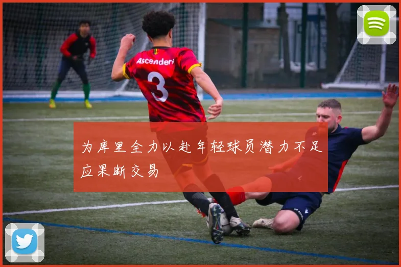 为库里全力以赴年轻球员潜力不足应果断交易