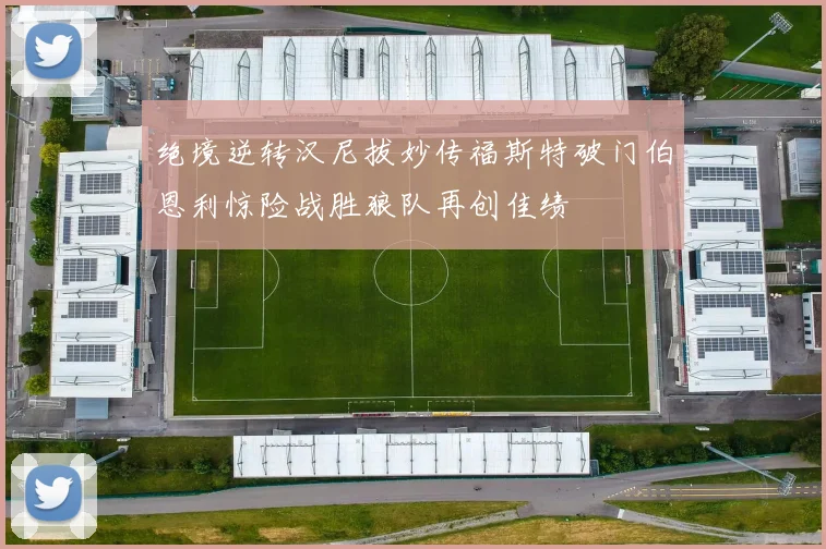 绝境逆转汉尼拔妙传福斯特破门伯恩利惊险战胜狼队再创佳绩