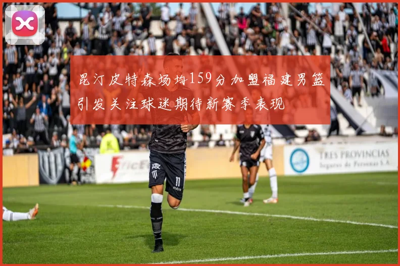 昆汀皮特森场均159分加盟福建男篮引发关注球迷期待新赛季表现