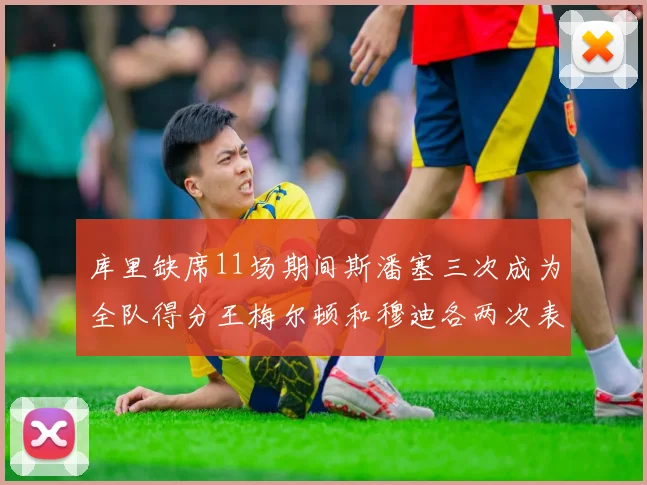 库里缺席11场期间斯潘塞三次成为全队得分王梅尔顿和穆迪各两次表现出色