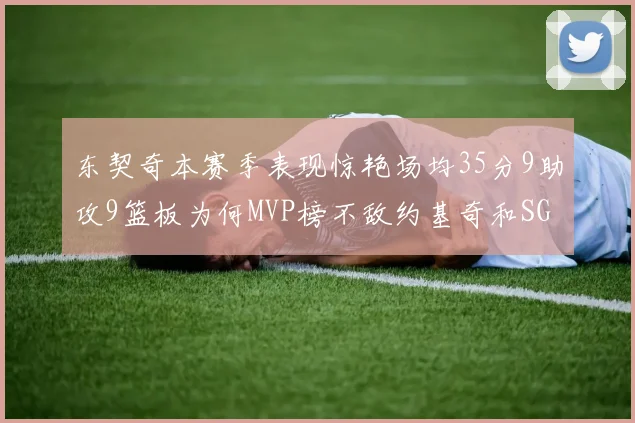 东契奇本赛季表现惊艳场均35分9助攻9篮板为何MVP榜不敌约基奇和SGA