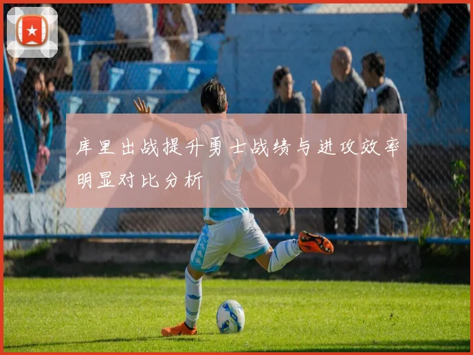库里出战提升勇士战绩与进攻效率明显对比分析