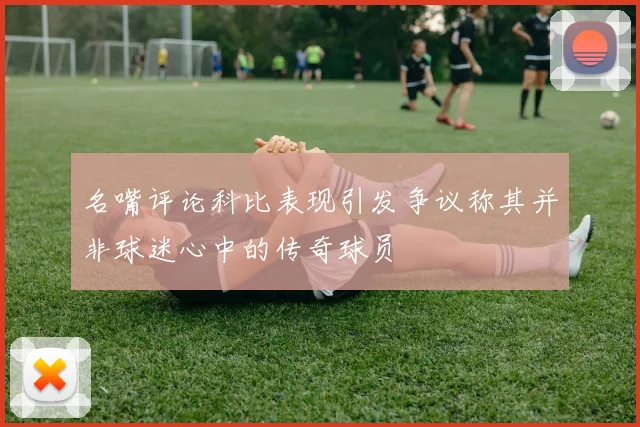名嘴评论科比表现引发争议称其并非球迷心中的传奇球员