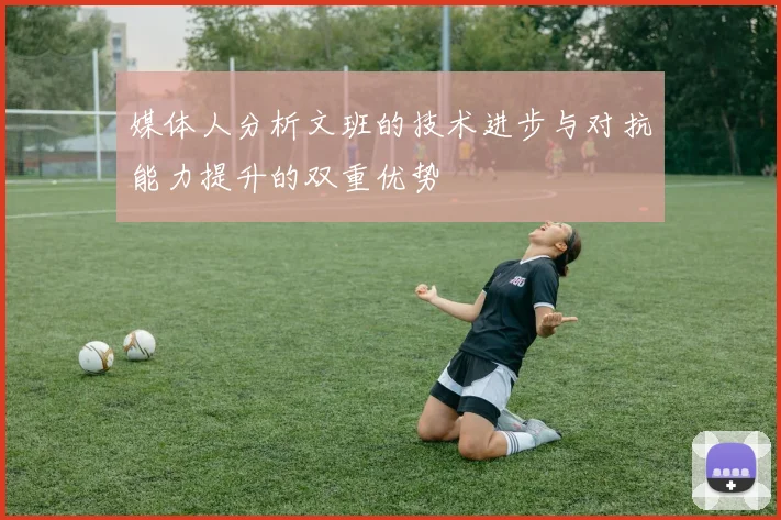 媒体人分析文班的技术进步与对抗能力提升的双重优势